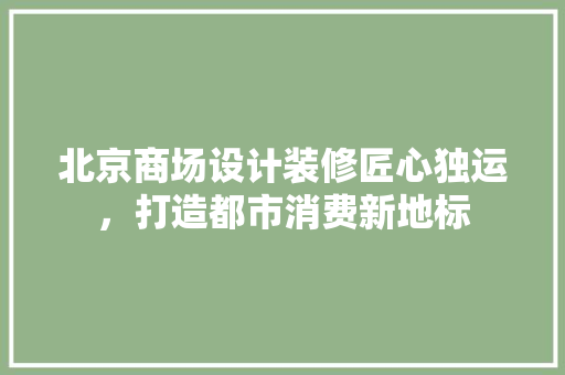 北京商场设计装修匠心独运，打造都市消费新地标  第1张