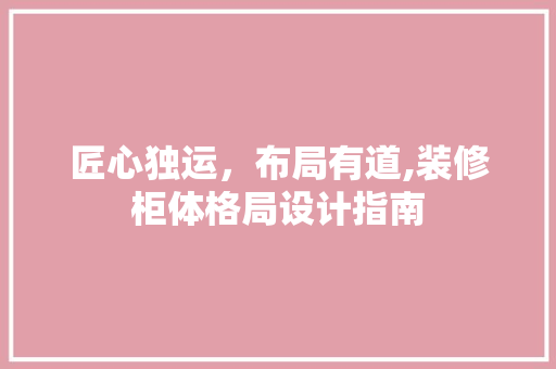 匠心独运，布局有道,装修柜体格局设计指南