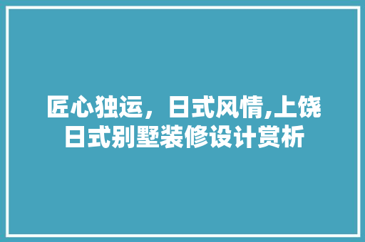 匠心独运，日式风情,上饶日式别墅装修设计赏析