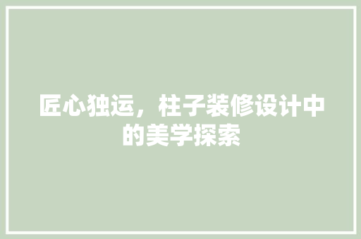 匠心独运，柱子装修设计中的美学探索  第1张