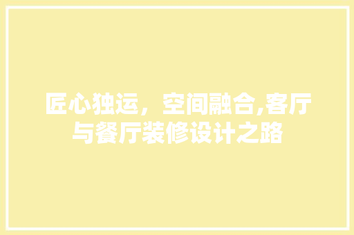匠心独运，空间融合,客厅与餐厅装修设计之路  第1张