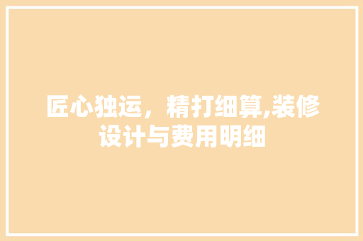 匠心独运，精打细算,装修设计与费用明细