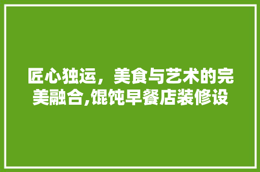 匠心独运，美食与艺术的完美融合,馄饨早餐店装修设计  第1张