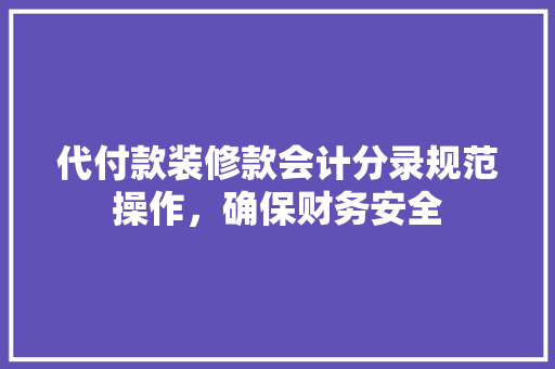 代付款装修款会计分录规范操作，确保财务安全