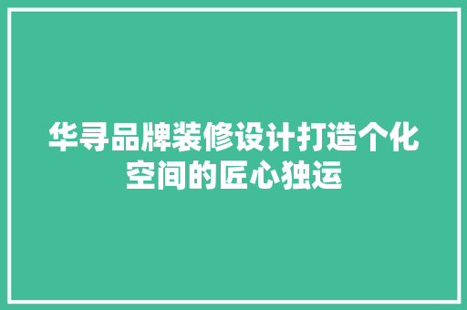 华寻品牌装修设计打造个化空间的匠心独运