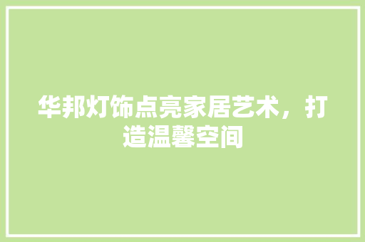 华邦灯饰点亮家居艺术，打造温馨空间  第1张
