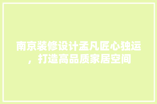 南京装修设计孟凡匠心独运，打造高品质家居空间  第1张