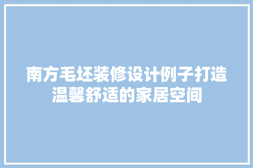 南方毛坯装修设计例子打造温馨舒适的家居空间  第1张