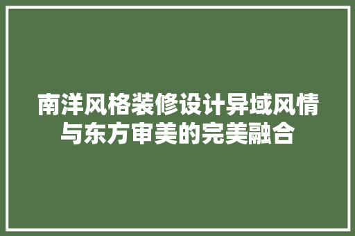 南洋风格装修设计异域风情与东方审美的完美融合