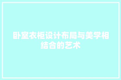 卧室衣柜设计布局与美学相结合的艺术