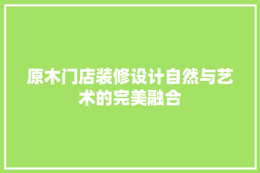 原木门店装修设计自然与艺术的完美融合