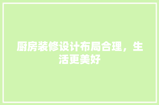 厨房装修设计布局合理，生活更美好