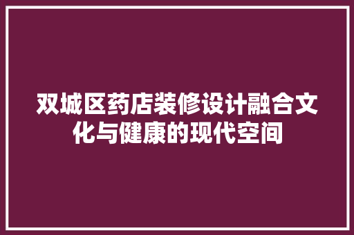 双城区药店装修设计融合文化与健康的现代空间