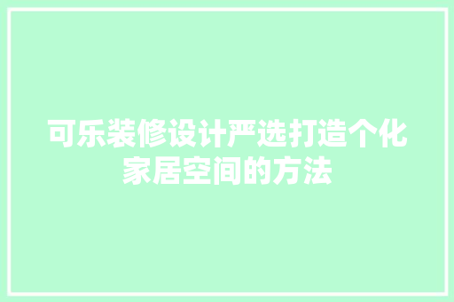 可乐装修设计严选打造个化家居空间的方法