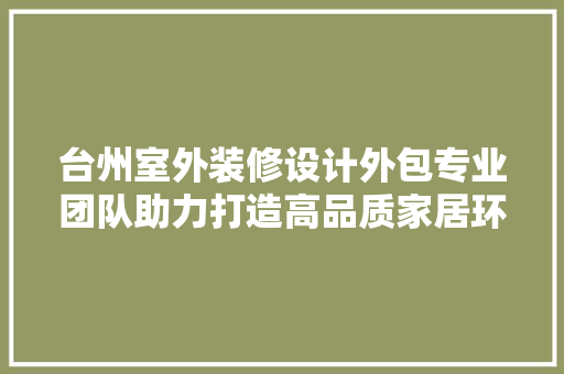 台州室外装修设计外包专业团队助力打造高品质家居环境