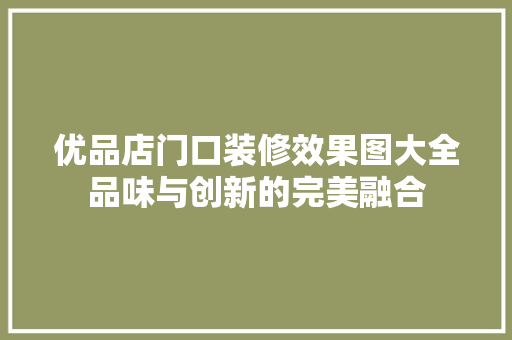 优品店门口装修效果图大全品味与创新的完美融合