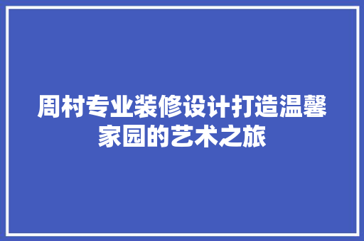 周村专业装修设计打造温馨家园的艺术之旅