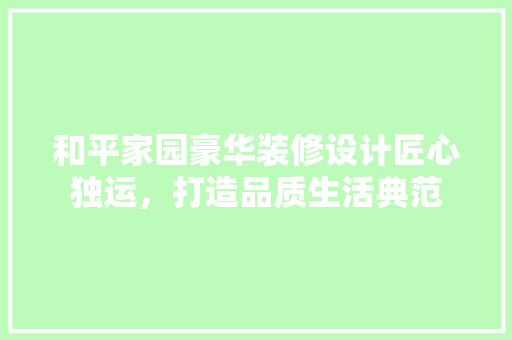 和平家园豪华装修设计匠心独运，打造品质生活典范  第1张