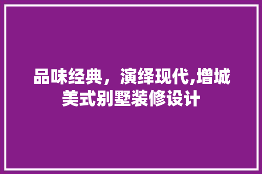 品味经典，演绎现代,增城美式别墅装修设计  第1张