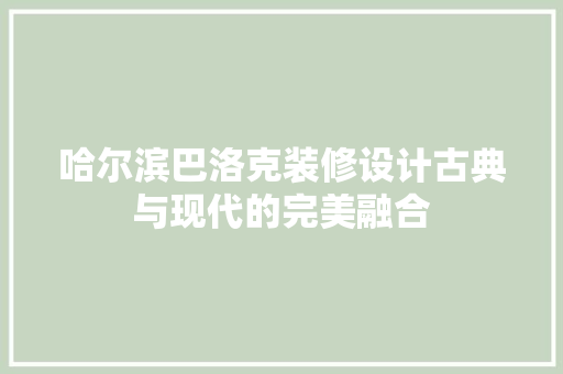 哈尔滨巴洛克装修设计古典与现代的完美融合