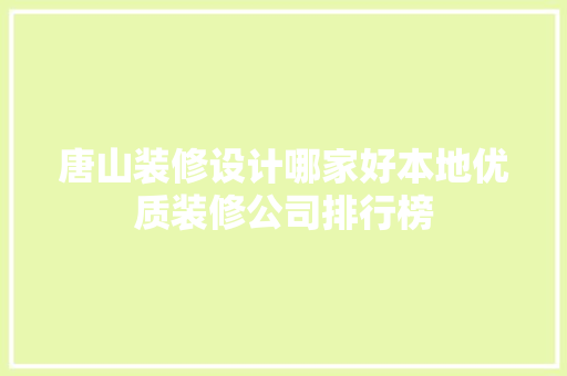 唐山装修设计哪家好本地优质装修公司排行榜