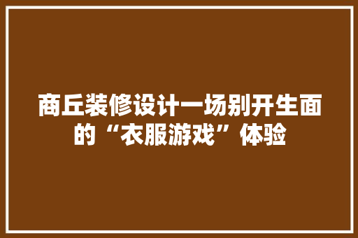商丘装修设计一场别开生面的“衣服游戏”体验