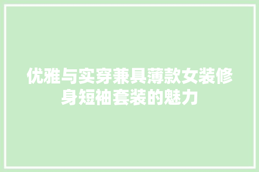 优雅与实穿兼具薄款女装修身短袖套装的魅力
