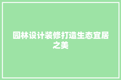 园林设计装修打造生态宜居之美