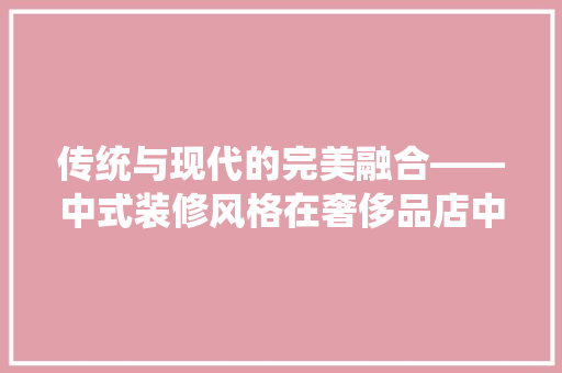 传统与现代的完美融合——中式装修风格在奢侈品店中的应用