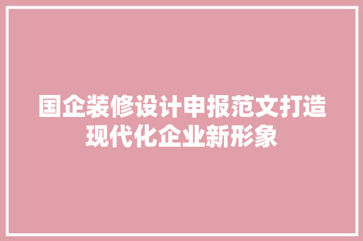 国企装修设计申报范文打造现代化企业新形象