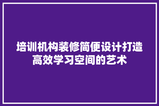 培训机构装修简便设计打造高效学习空间的艺术  第1张