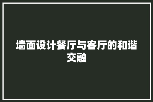 墙面设计餐厅与客厅的和谐交融