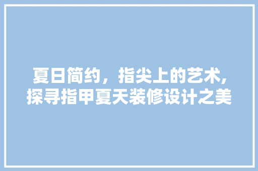 夏日简约，指尖上的艺术,探寻指甲夏天装修设计之美