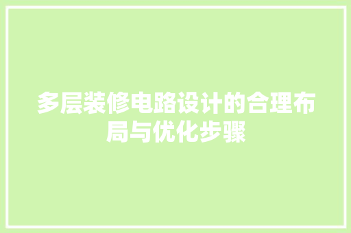 多层装修电路设计的合理布局与优化步骤  第1张