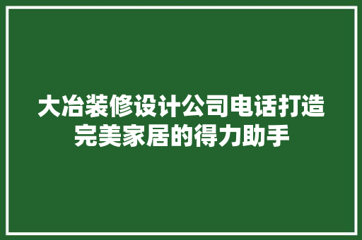 大冶装修设计公司电话打造完美家居的得力助手