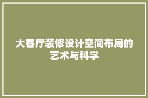 大客厅装修设计空间布局的艺术与科学