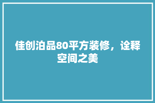佳创泊品80平方装修，诠释空间之美