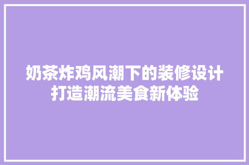 奶茶炸鸡风潮下的装修设计打造潮流美食新体验