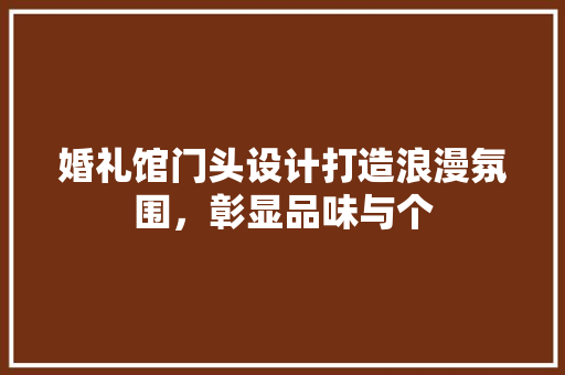 婚礼馆门头设计打造浪漫氛围，彰显品味与个