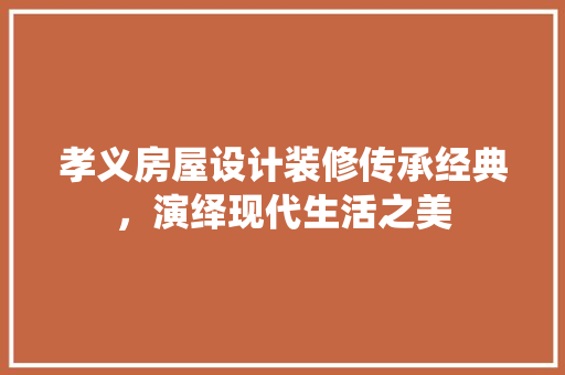 孝义房屋设计装修传承经典，演绎现代生活之美