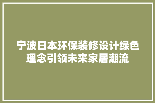 宁波日本环保装修设计绿色理念引领未来家居潮流