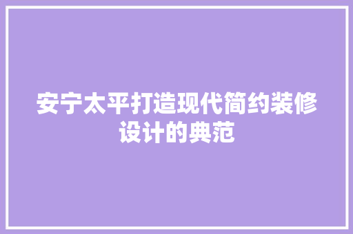 安宁太平打造现代简约装修设计的典范