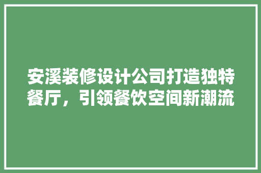安溪装修设计公司打造独特餐厅，引领餐饮空间新潮流