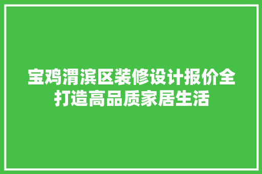 宝鸡渭滨区装修设计报价全打造高品质家居生活