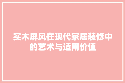 实木屏风在现代家居装修中的艺术与适用价值