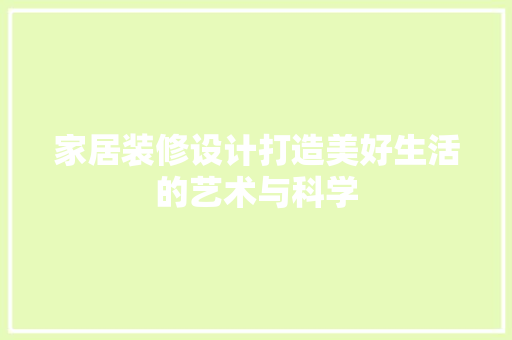 家居装修设计打造美好生活的艺术与科学