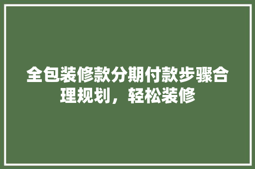 全包装修款分期付款步骤合理规划，轻松装修