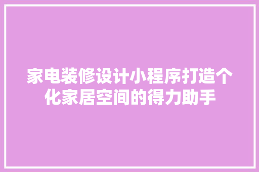 家电装修设计小程序打造个化家居空间的得力助手