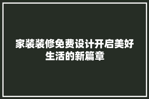 家装装修免费设计开启美好生活的新篇章