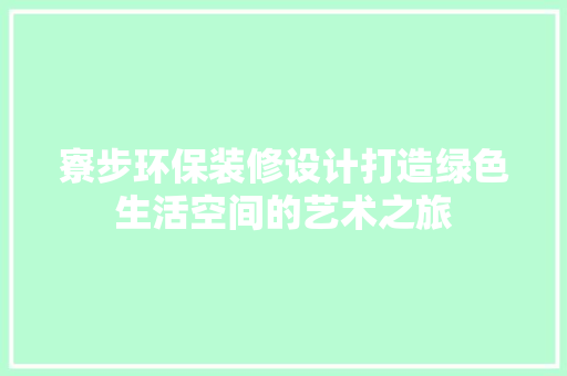 寮步环保装修设计打造绿色生活空间的艺术之旅